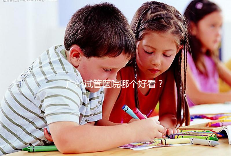 廣州試管醫(yī)院哪個好看?網(wǎng)友怎么說?海珠區(qū)這些機構名單上有名