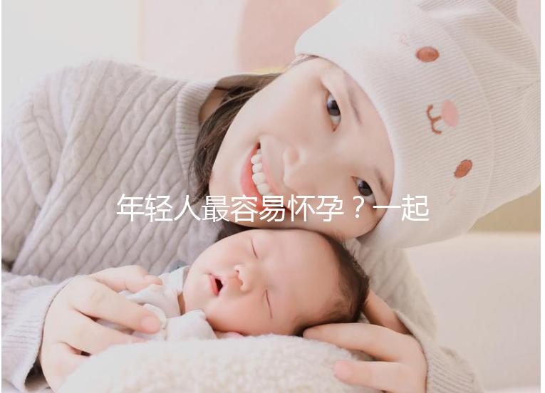 年輕人最容易懷孕？一起來看看不同年齡懷孕的幾率是多少