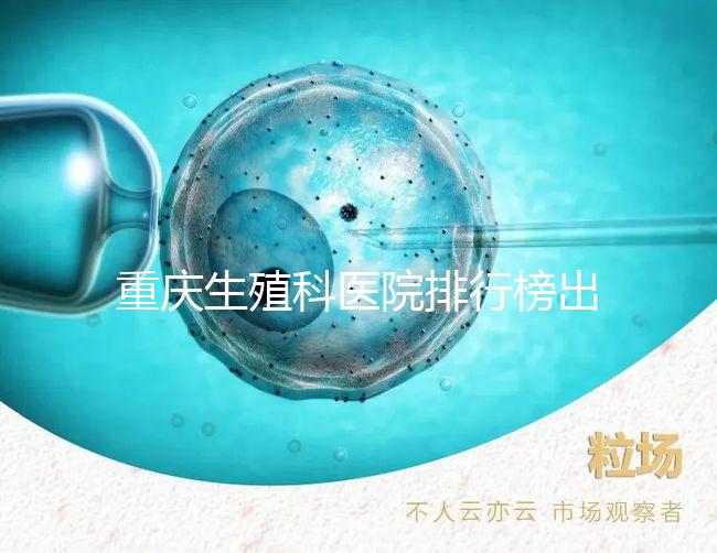 重慶生殖科醫院排行榜出爐！這些三甲機構實力不容小覷