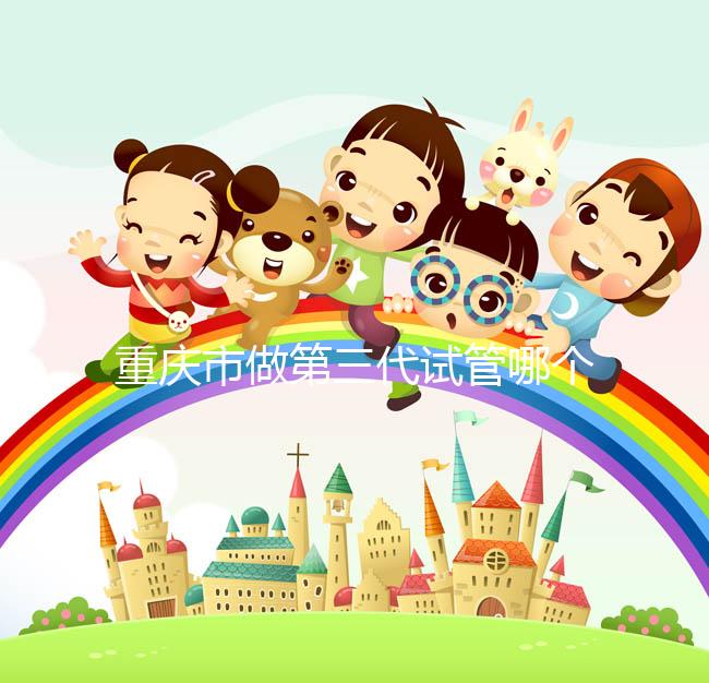 重慶市做第三代試管哪個醫院好？每家都很不錯！