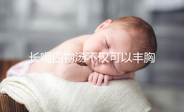 長喝四物湯不僅可以豐胸，還有這6大好處你造嗎？