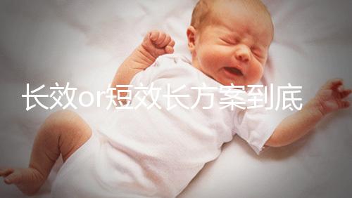 長效or短效長方案到底是個啥?試管促排前趕緊來看看