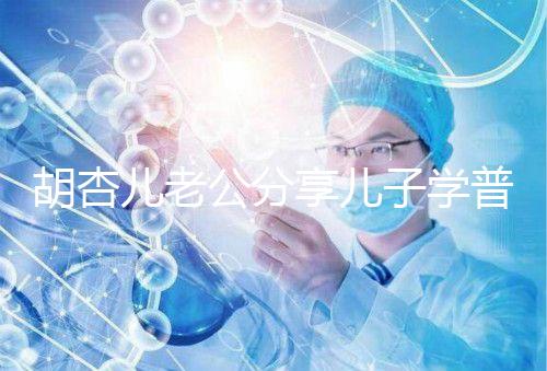 胡杏兒老公分享兒子學普通話視頻，果然小孩得從小培養！