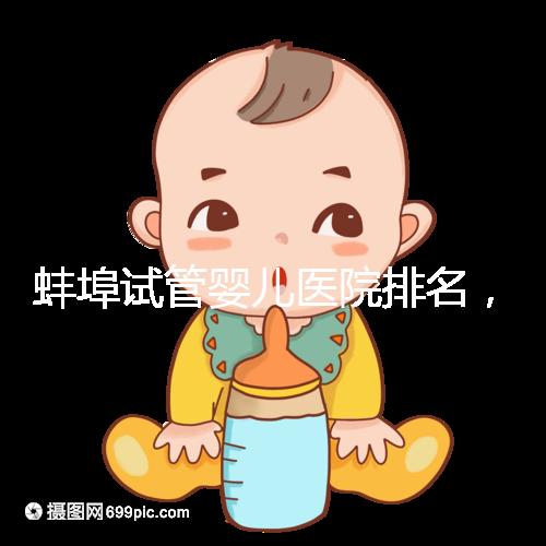 蚌埠試管嬰兒醫(yī)院排名,附3家公立機(jī)構(gòu)助孕成功率與費(fèi)用