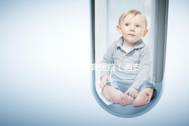 西安不孕不育醫院（西安不孕不育醫院哪個醫院最好）