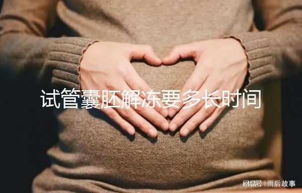 試管囊胚解凍要多長(zhǎng)時(shí)間?聽(tīng)聽(tīng)移植后的姐妹怎么說(shuō)