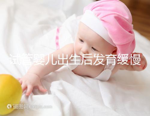 試管嬰兒出生后發育緩慢的原因已經找到！不知道怎么進來看看