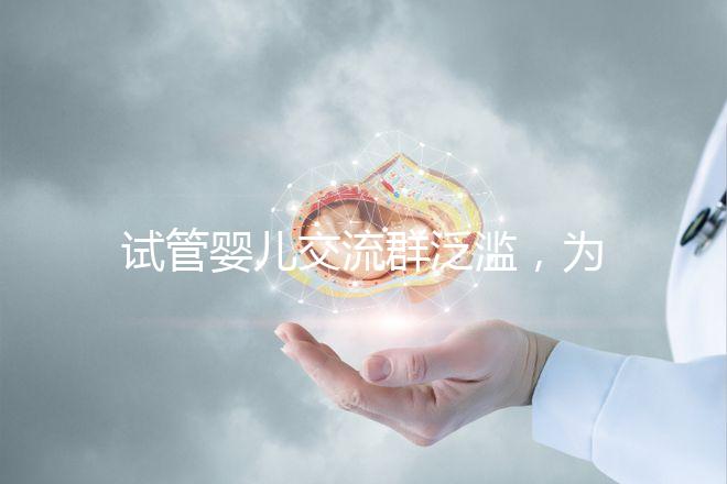 試管嬰兒交流群泛濫，為什么不建議加入那些微信群、QQ群？