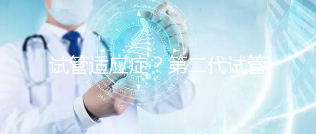 試管適應癥？第二代試管嬰兒成功率是多少？