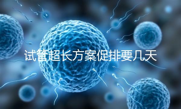 試管超長方案促排要幾天？12天起，取卵得看卵泡發育情況