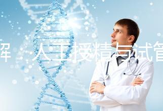 詳解：人工授精與試管的區別！一代、二代、三代怎么選？