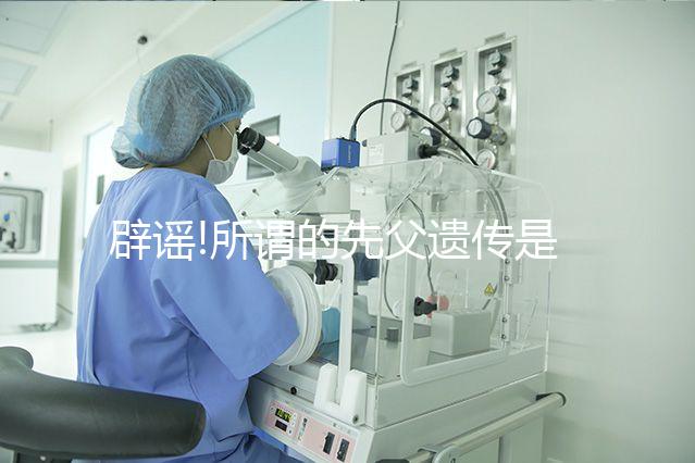 辟謠!所謂的先父遺傳是沒(méi)有科學(xué)依據(jù)的