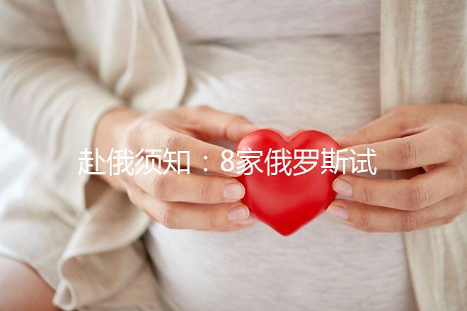 赴俄須知：8家俄羅斯試管嬰兒醫(yī)院對比 各有亮點