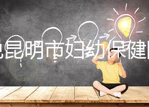 誰說昆明市婦幼保健院試管技術(shù)差,高成功率低收費了解下