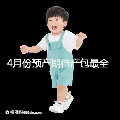 4月份預(yù)產(chǎn)期待產(chǎn)包最全清單表匯總，保證安穩(wěn)度過月子