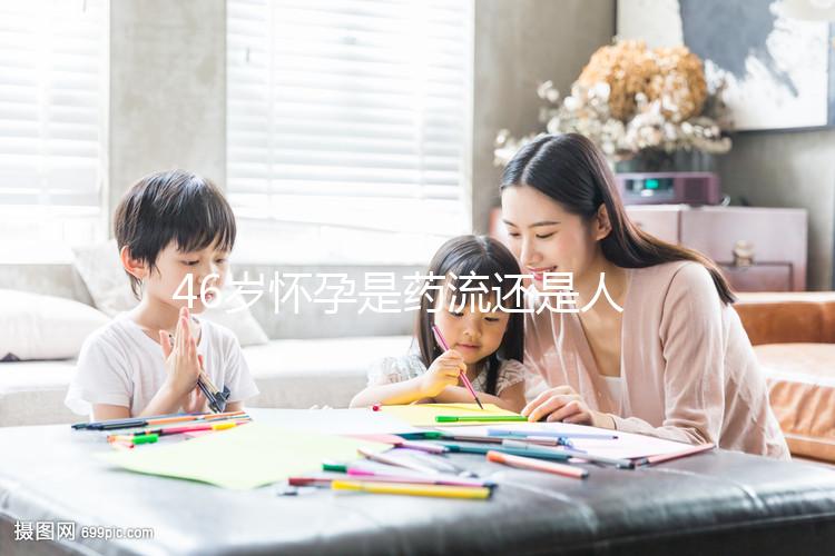 46歲懷孕是藥流還是人流？老來得子不容易別輕易下決定