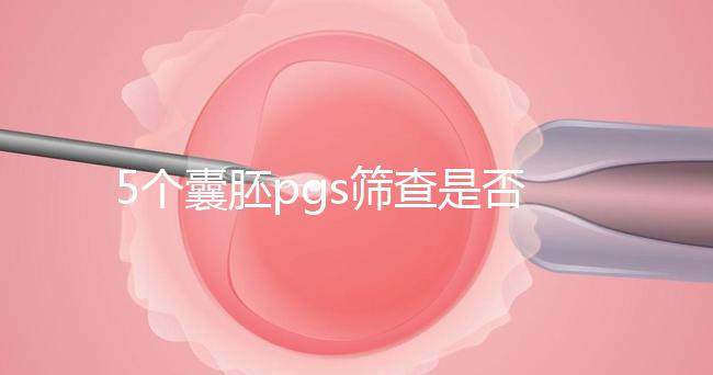 5個(gè)囊胚pgs篩查是否會全軍覆沒分析,通過率一目了然