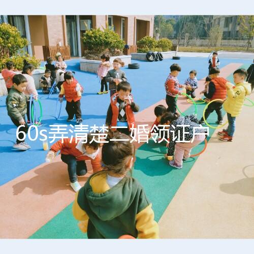 60s弄清楚二婚領證戶口要不要改成離婚,已婚還是未婚看清楚