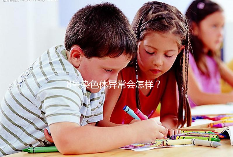 8號染色體異常會怎樣？或導致這5種罕見疾病！