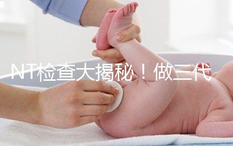 NT檢查大揭秘！做三代試管嬰兒孕期還要查NT嗎？