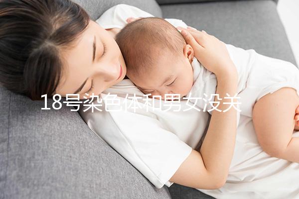18號(hào)染色體和男女沒關(guān)系,但發(fā)生異常會(huì)導(dǎo)致這些疾病