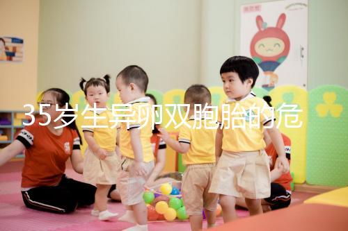 35歲生異卵雙胞胎的危害不小,這三大風(fēng)險(xiǎn)一文說(shuō)清楚