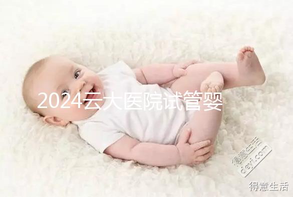2024云大醫院試管嬰兒供精總費用更新！成功率高，成本低