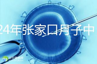 2024年張家口月子中心排名前十，橋東區哪一個好？