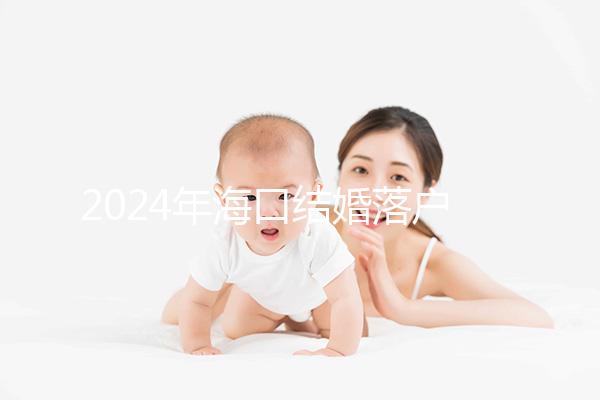 2024年?？诮Y婚落戶政策發生變化龍華區的要求是...