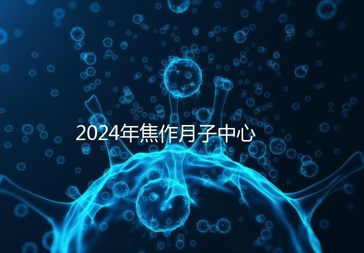 2024年焦作月子中心排名及價(jià)格曝光，哪家服務(wù)好一目了然