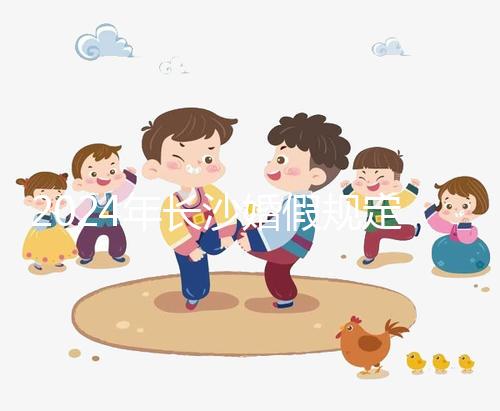 2024年長沙婚假規定更新多少天，二婚有沒有假期一起回答？