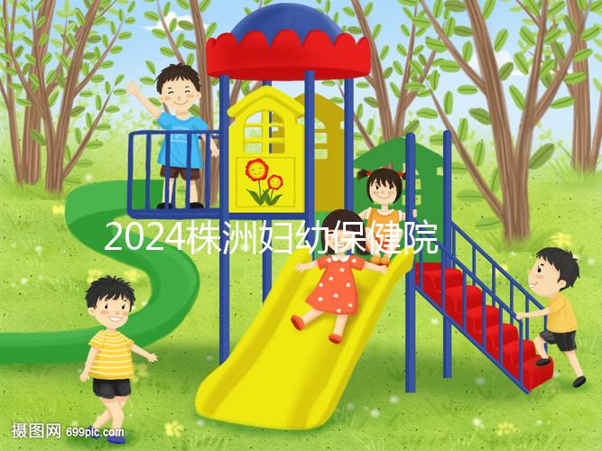 2024株洲婦幼保健院剖腹產(chǎn)費用參考，加結(jié)扎這個數(shù)字