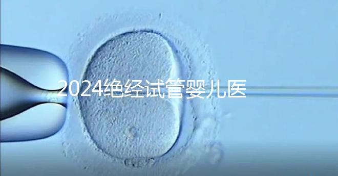 2024絕經(jīng)試管嬰兒醫(yī)院排名匯總,成功率最高就這幾家