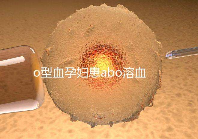 o型血孕婦患abo溶血癥幾率大，做好預防從備孕開始