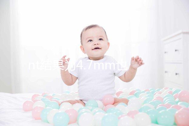 nt結(jié)果為4.7mm也不怕，孩子能不能要無創(chuàng)DNA說了算